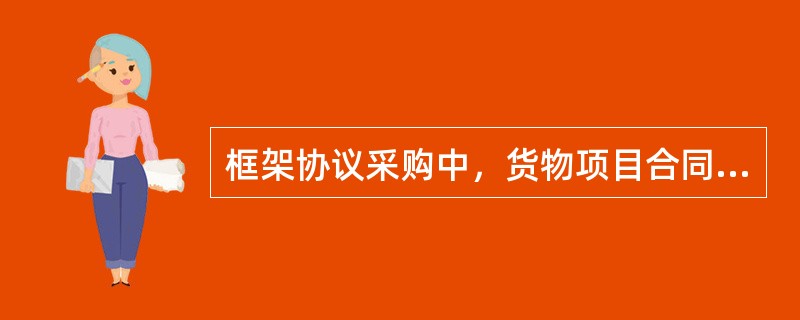 框架协议采购中，货物项目合同期限一般不超过1年，服务项目合同期限一般不超过2年。