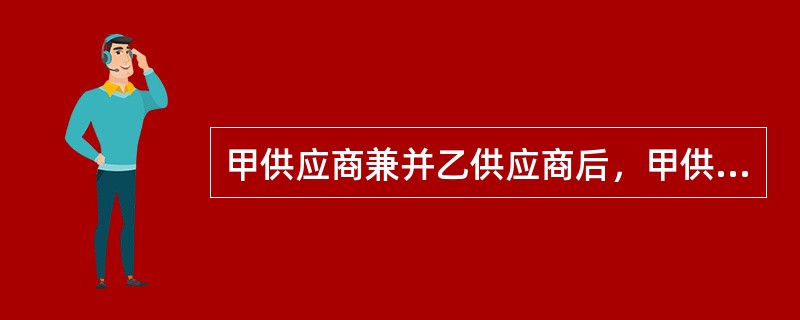 甲供应商兼并乙供应商后，甲供应商不可以使用乙供应商之前的业绩作为自身业绩投标。