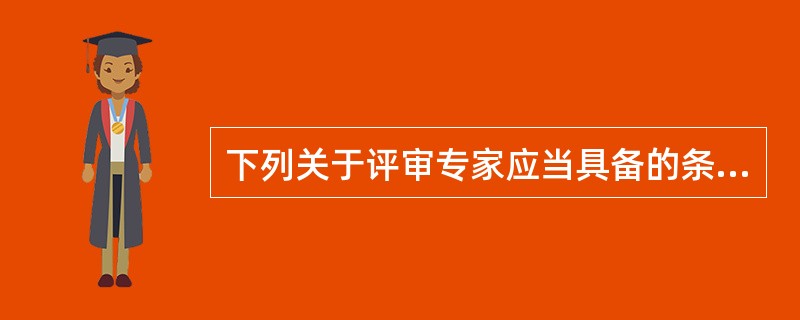 下列关于评审专家应当具备的条件说法正确的是: