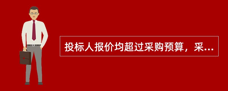 投标人报价均超过采购预算，采购人不能支付的，投标人需重新报价。