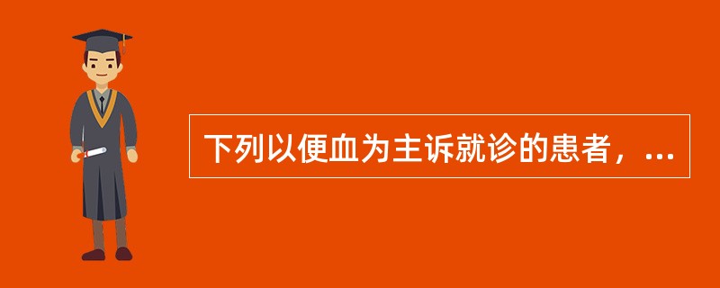 下列以便血为主诉就诊的患者，一般不例行做直肠指检的是()