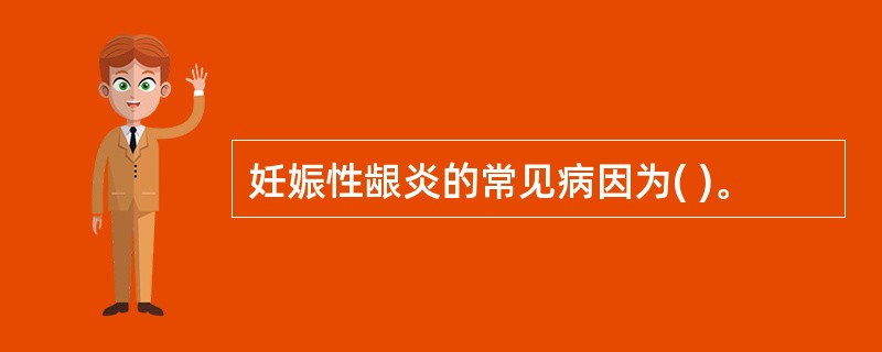 妊娠性龈炎的常见病因为( )。