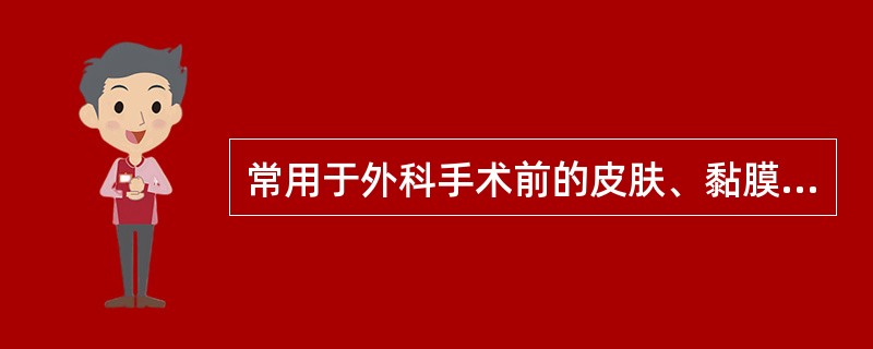 常用于外科手术前的皮肤、黏膜的消毒剂是( )