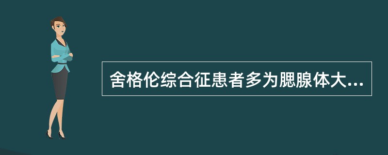舍格伦综合征患者多为腮腺体大。( )