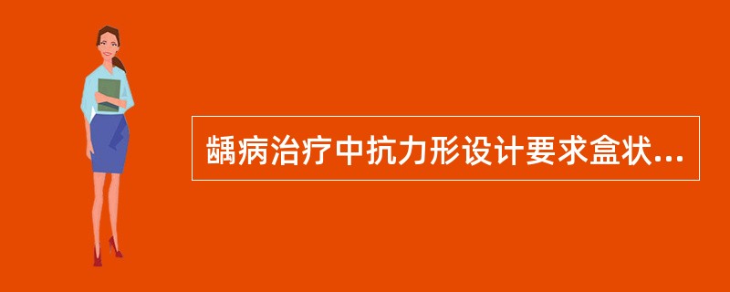 龋病治疗中抗力形设计要求盒状洞形洞低平，侧壁平直与洞底相垂直，各侧壁间相互平等。( )