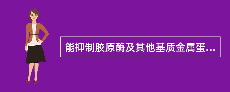 能抑制胶原酶及其他基质金属蛋白酶活性的药物是( )