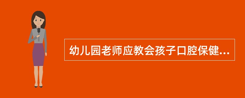 幼儿园老师应教会孩子口腔保健方面的内容是( )