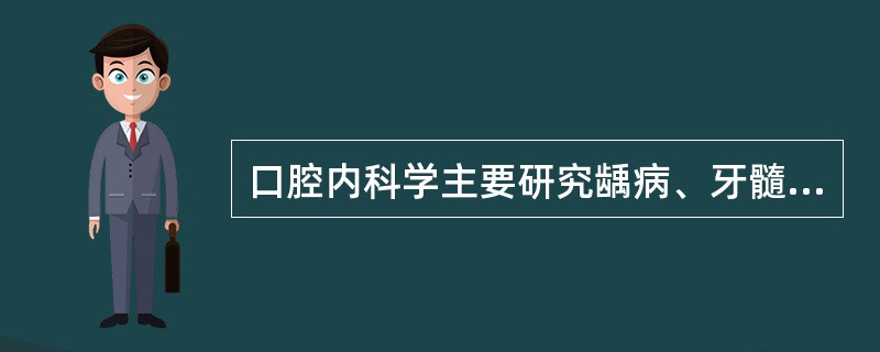 口腔内科学主要研究龋病、牙髓病、牙周病、儿童牙病等疾病的病因、临床病理、临床表现、诊断、治疗和预防。( )