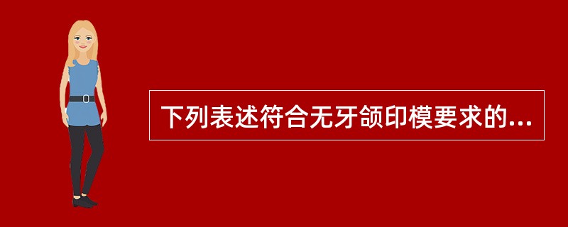 下列表述符合无牙颌印模要求的是( )。