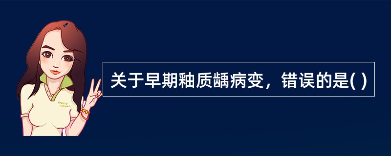 关于早期釉质龋病变，错误的是( )