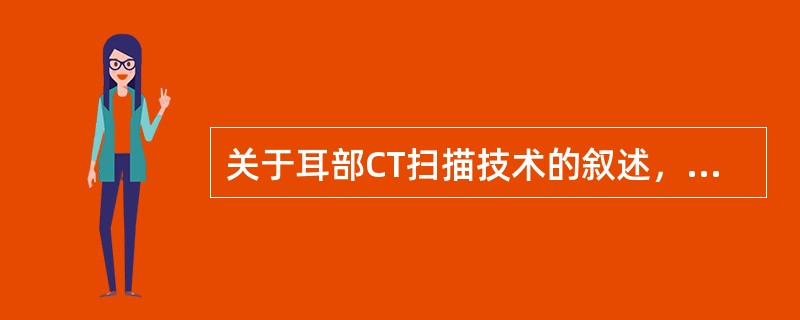 关于耳部CT扫描技术的叙述，错误的是（）