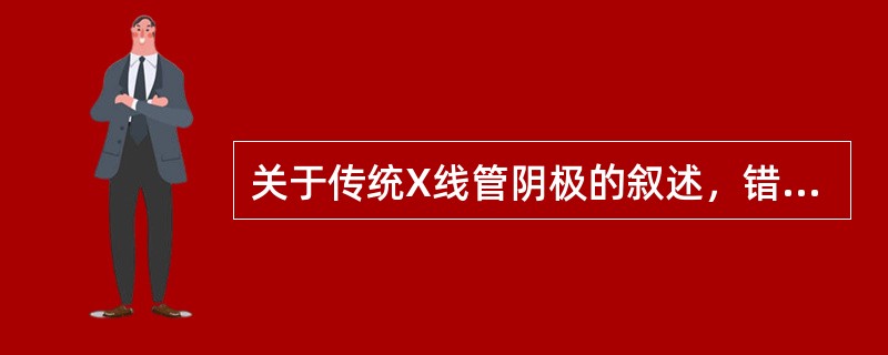 关于传统X线管阴极的叙述，错误的是（）