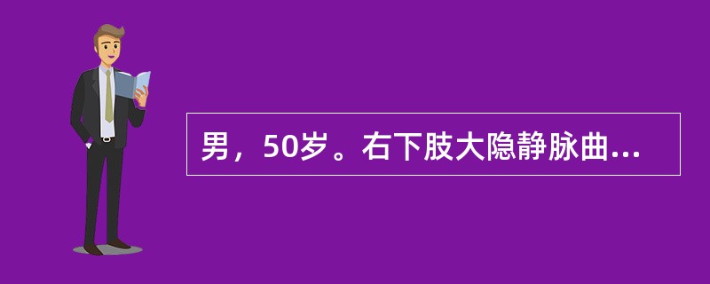 男，50岁。右下肢大隐静脉曲张6年。检查：血压150／100mmHg。左下肢正常，右下肢自腹股沟至踝部可见明显静脉曲张团球，个别静脉壁变薄突出，皮肤呈紫红色，软，未扪及结节。浅静脉瓣膜功能、交通支瓣膜