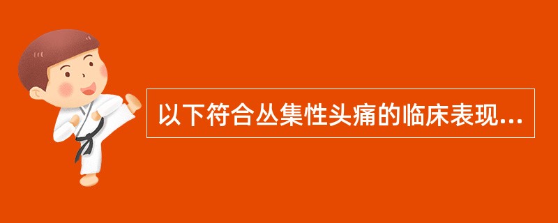 以下符合丛集性头痛的临床表现的是