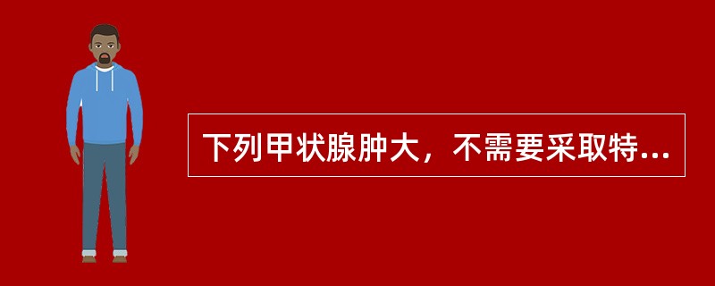 下列甲状腺肿大，不需要采取特殊治疗措施的是()