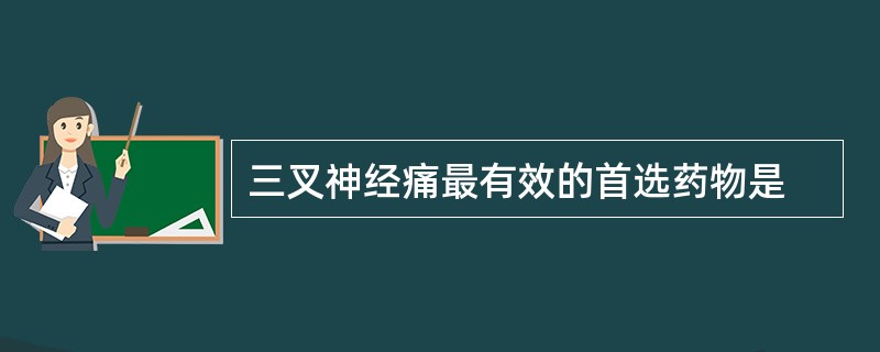 三叉神经痛最有效的首选药物是