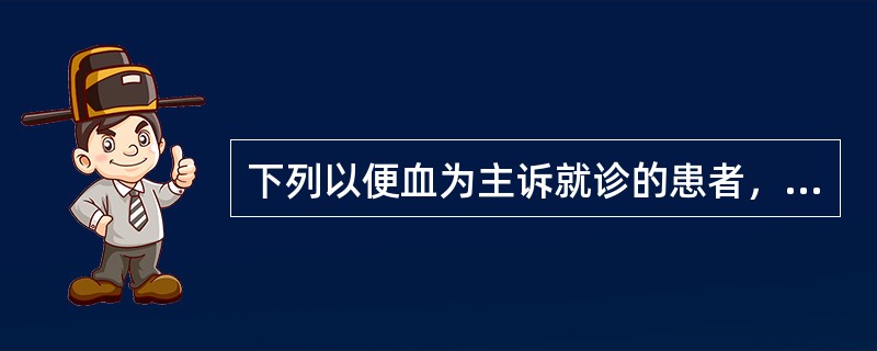 下列以便血为主诉就诊的患者，一般不例行做直肠指检的是()