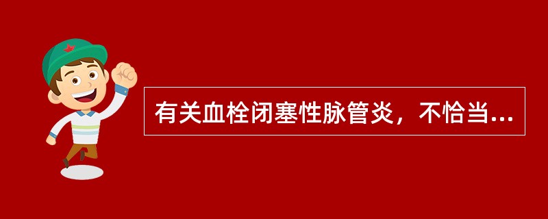 有关血栓闭塞性脉管炎，不恰当的是()