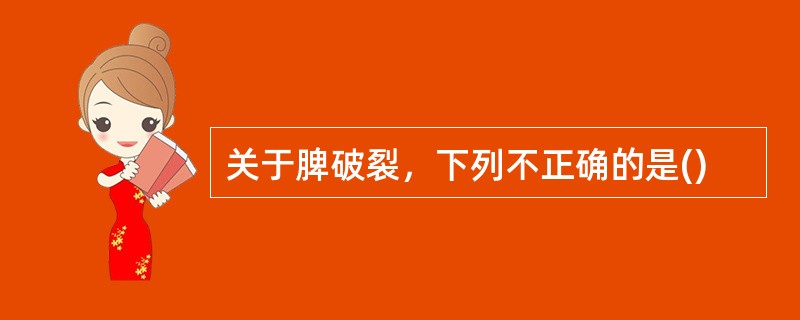 关于脾破裂，下列不正确的是()
