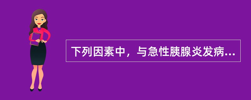 下列因素中，与急性胰腺炎发病最密切的是()