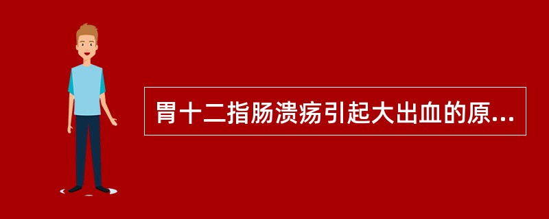 胃十二指肠溃疡引起大出血的原因是()
