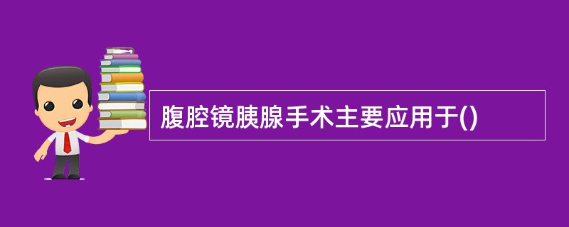 腹腔镜胰腺手术主要应用于()