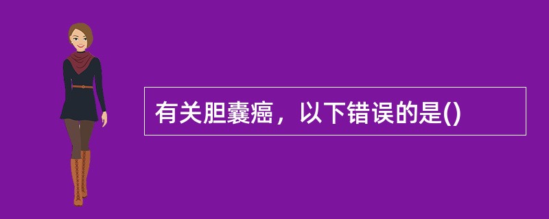 有关胆囊癌，以下错误的是()