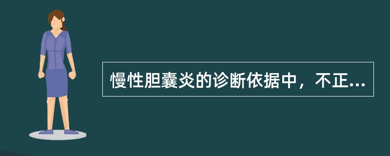 慢性胆囊炎的诊断依据中，不正确的是()
