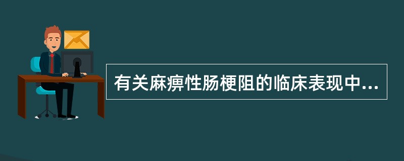 有关麻痹性肠梗阻的临床表现中，下列不正确的是()