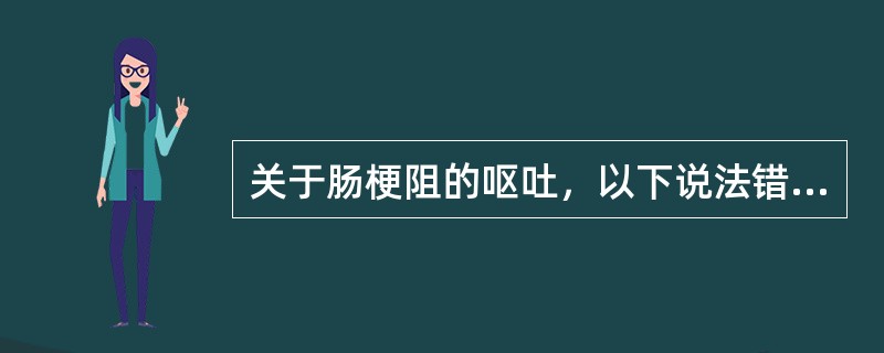 关于肠梗阻的呕吐，以下说法错误的是()
