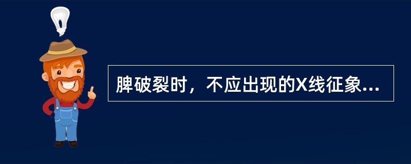 脾破裂时，不应出现的X线征象是()