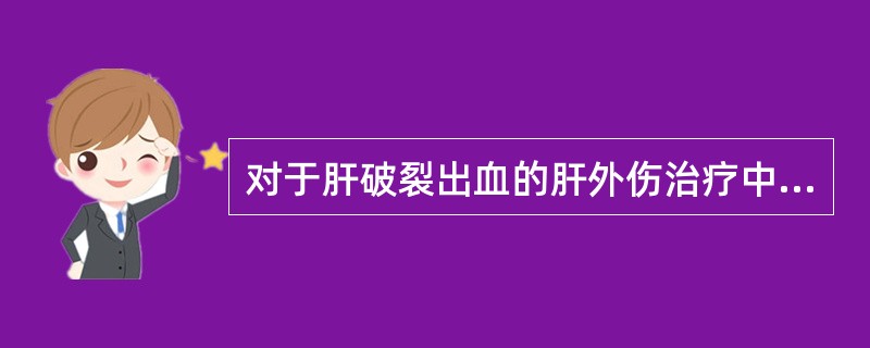 对于肝破裂出血的肝外伤治疗中，不恰当的是()