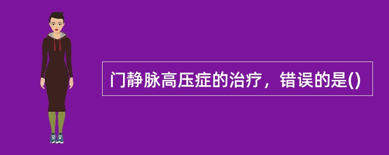 门静脉高压症的治疗，错误的是()