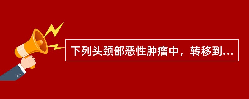 下列头颈部恶性肿瘤中，转移到颈部淋巴结最常见的是()