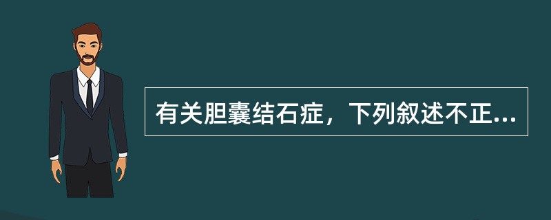 有关胆囊结石症，下列叙述不正确的是()