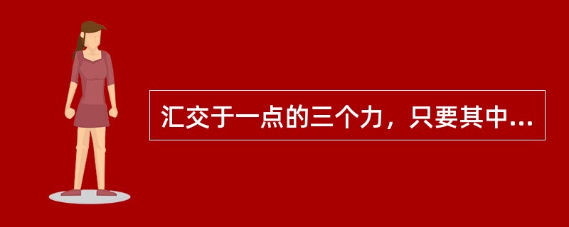 汇交于一点的三个力，只要其中的两个力在一条直线上，则第三个力必然为零。（）