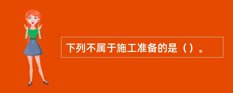 下列不属于施工准备的是（）。