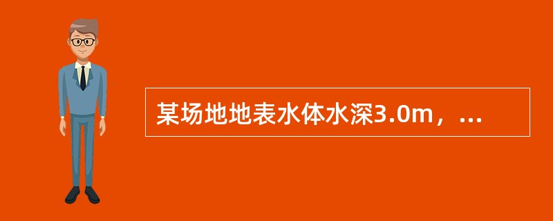 某场地地表水体水深3.0m，其下粉质黏土层厚度7.0m，粉质黏土层下为砂卵石层，承压水头12.0m。则粉质黏土层单位渗透力大小最接近下列哪个选项？（）