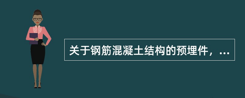 关于钢筋混凝土结构的预埋件，以下要求哪个不正确？（）