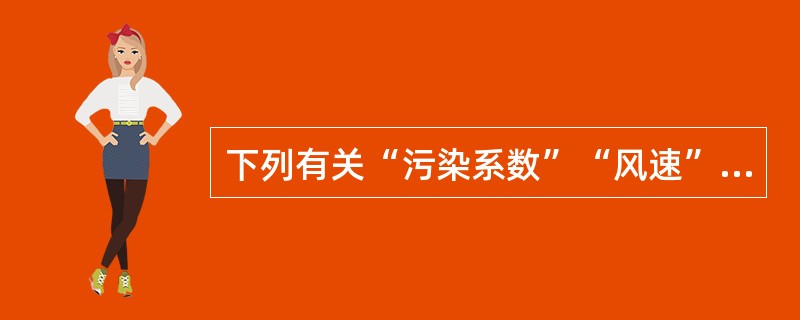 下列有关“污染系数”“风速”和“风向频率”等的叙述中，哪项是错的？（）