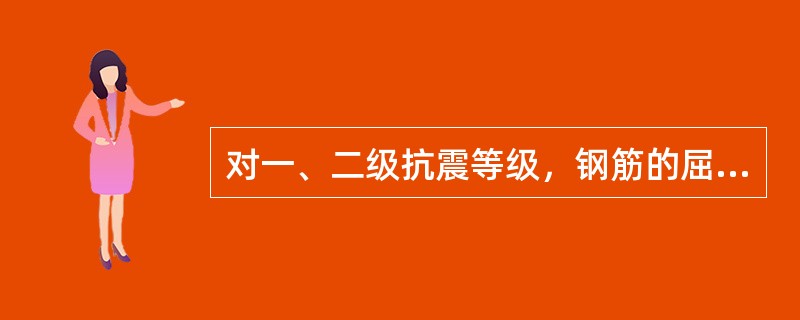 对一、二级抗震等级，钢筋的屈服强度实测值与屈服强度标准值的比值不应大于（）。