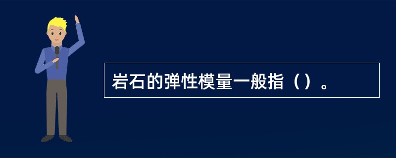 岩石的弹性模量一般指（）。