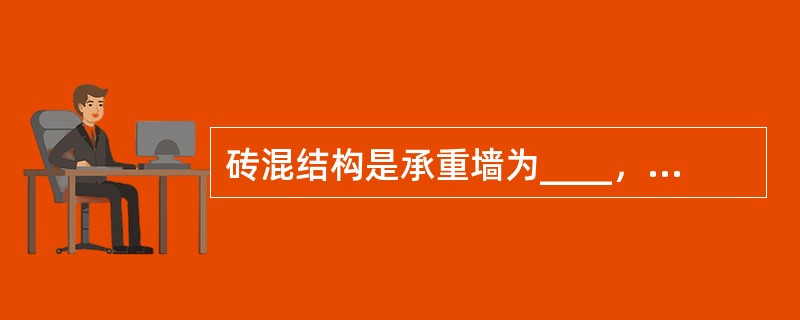 砖混结构是承重墙为____，楼板和屋顶为____的建筑。