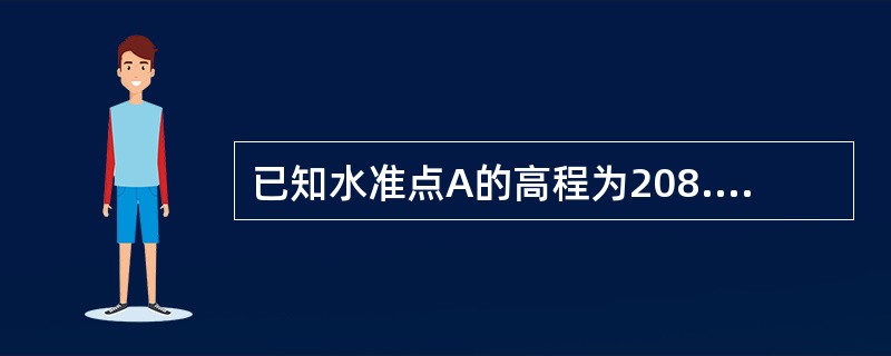 已知水准点A的高程为208.673m，由A到B进行往返水准测量，往测的高差h往=-3.365m，返测高差h返=+3.351m，则B的高程为( )。