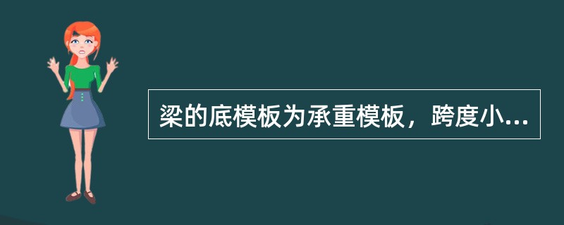 梁的底模板为承重模板，跨度小于8m的梁底模板拆除时间是当混凝土强度达到设计强度的（）时才能拆除。