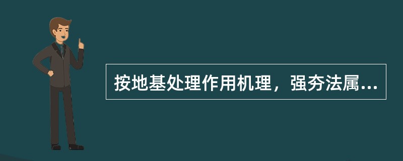 按地基处理作用机理，强夯法属于（）。