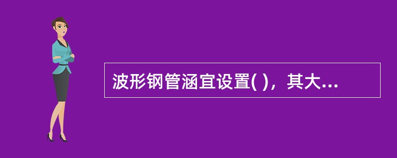 波形钢管涵宜设置( )，其大小应根据地基可能产生的下沉量、涵底纵坡和填土高度等因素综合确定。