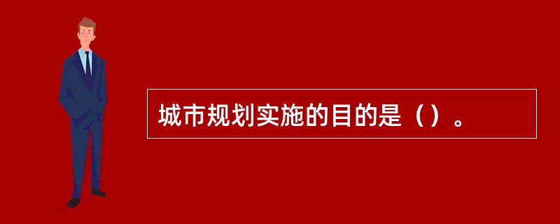 城市规划实施的目的是（）。