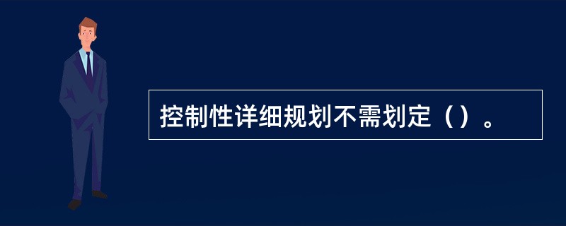控制性详细规划不需划定（）。