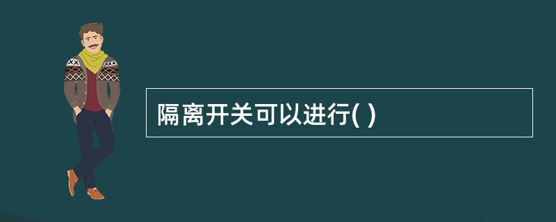 隔离开关可以进行( )